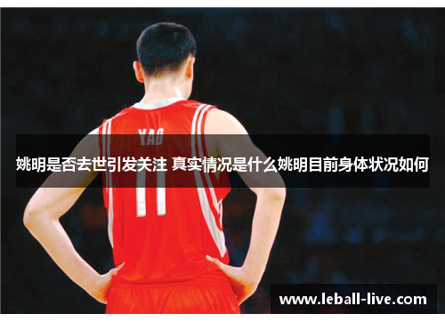 姚明是否去世引发关注 真实情况是什么姚明目前身体状况如何