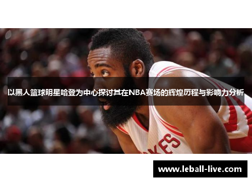以黑人篮球明星哈登为中心探讨其在NBA赛场的辉煌历程与影响力分析