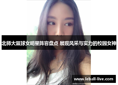 北师大篮球女明星阵容盘点 展现风采与实力的校园女神