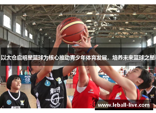 以太仓启明星篮球为核心推动青少年体育发展，培养未来篮球之星