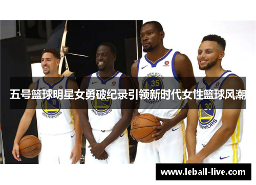 五号篮球明星女勇破纪录引领新时代女性篮球风潮