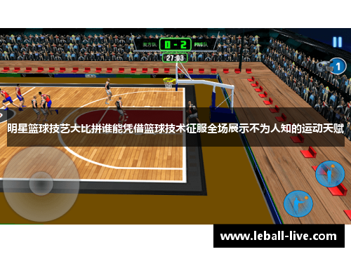 明星篮球技艺大比拼谁能凭借篮球技术征服全场展示不为人知的运动天赋