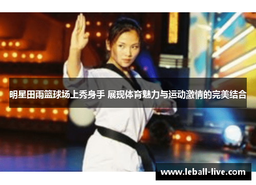 明星田雨篮球场上秀身手 展现体育魅力与运动激情的完美结合