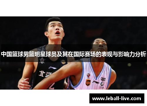 中国篮球男篮明星球员及其在国际赛场的表现与影响力分析