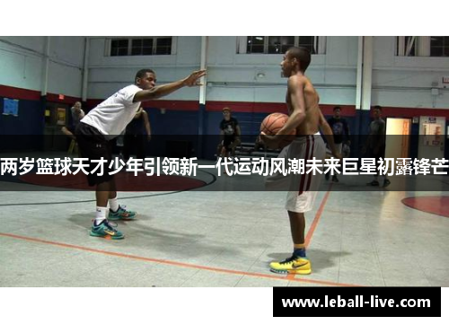 两岁篮球天才少年引领新一代运动风潮未来巨星初露锋芒