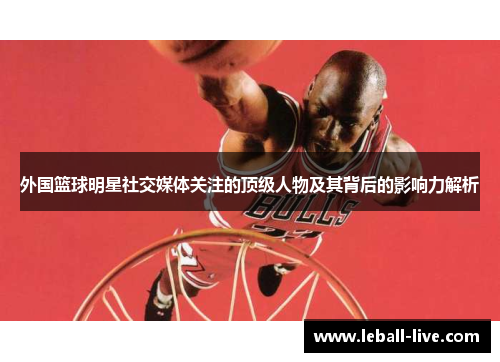 外国篮球明星社交媒体关注的顶级人物及其背后的影响力解析