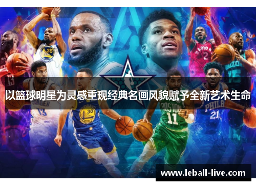 以篮球明星为灵感重现经典名画风貌赋予全新艺术生命