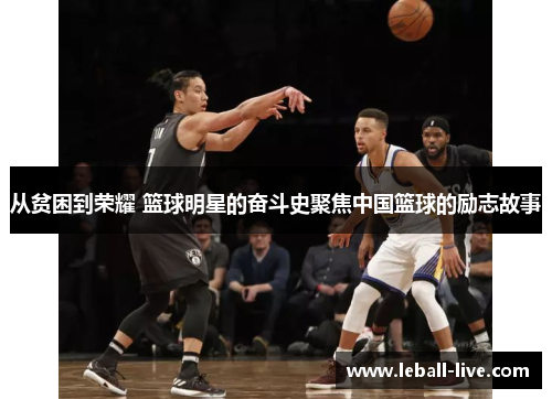 从贫困到荣耀 篮球明星的奋斗史聚焦中国篮球的励志故事