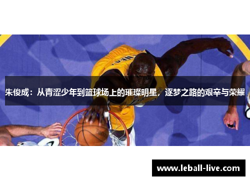 朱俊成：从青涩少年到篮球场上的璀璨明星，逐梦之路的艰辛与荣耀