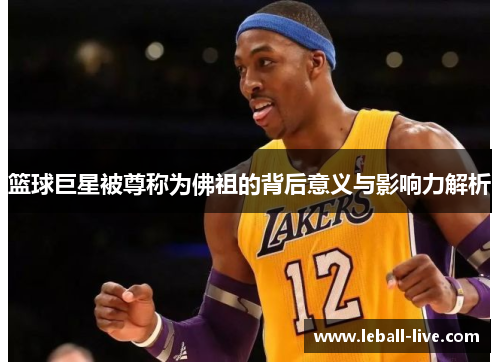 篮球巨星被尊称为佛祖的背后意义与影响力解析