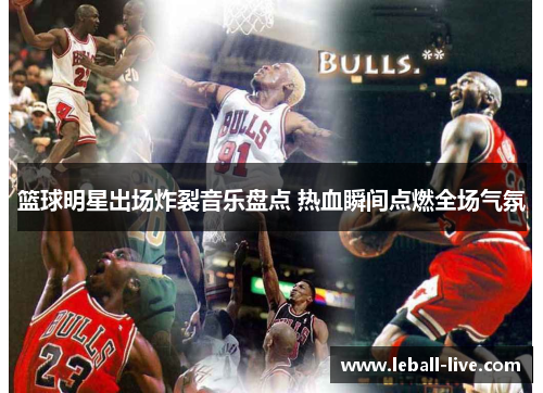 篮球明星出场炸裂音乐盘点 热血瞬间点燃全场气氛