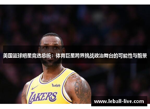 美国篮球明星竞选总统：体育巨星跨界挑战政治舞台的可能性与前景