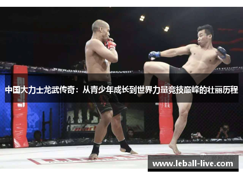 中国大力士龙武传奇：从青少年成长到世界力量竞技巅峰的壮丽历程