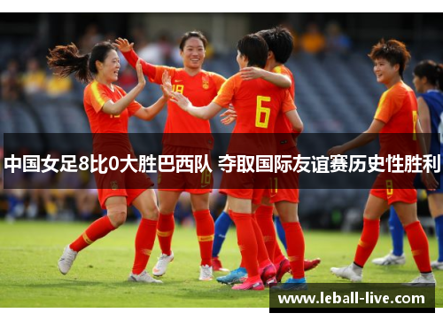 中国女足8比0大胜巴西队 夺取国际友谊赛历史性胜利