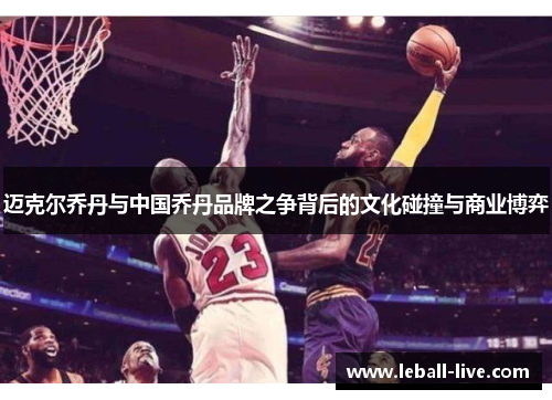迈克尔乔丹与中国乔丹品牌之争背后的文化碰撞与商业博弈