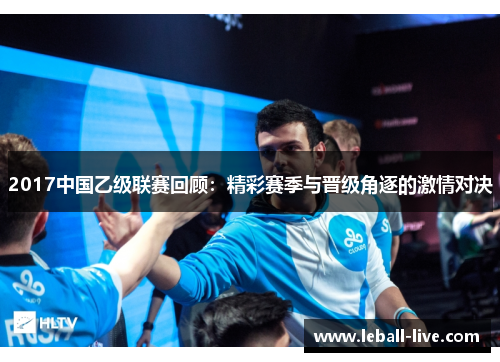 2017中国乙级联赛回顾：精彩赛季与晋级角逐的激情对决