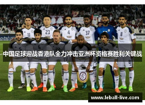 中国足球迎战香港队全力冲击亚洲杯资格赛胜利关键战