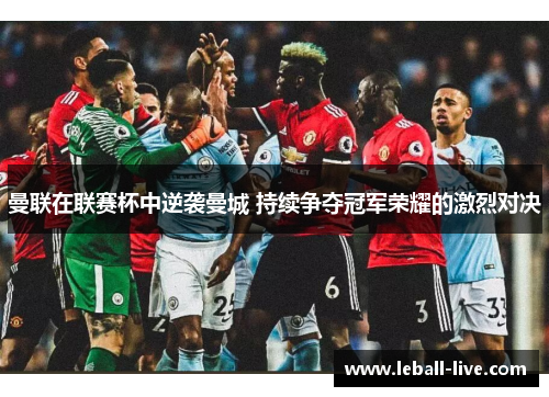 曼联在联赛杯中逆袭曼城 持续争夺冠军荣耀的激烈对决